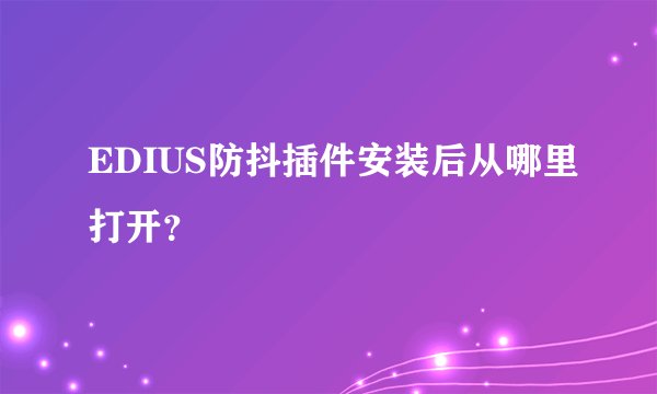 EDIUS防抖插件安装后从哪里打开?