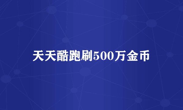 天天酷跑刷500万金币