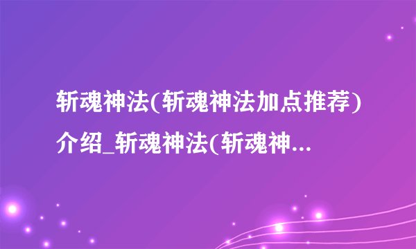 斩魂神法(斩魂神法加点推荐)介绍_斩魂神法(斩魂神法加点推荐)是什么