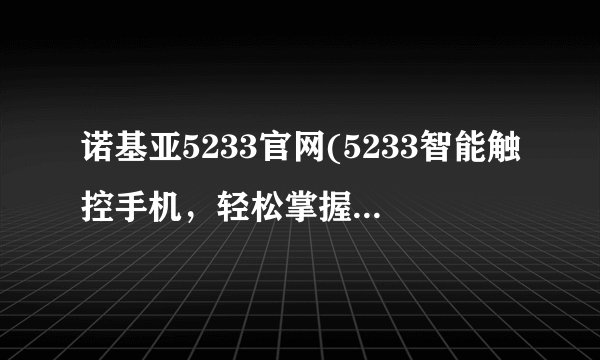 诺基亚5233官网(5233智能触控手机，轻松掌握科技生活)