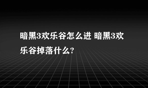 暗黑3欢乐谷怎么进 暗黑3欢乐谷掉落什么?