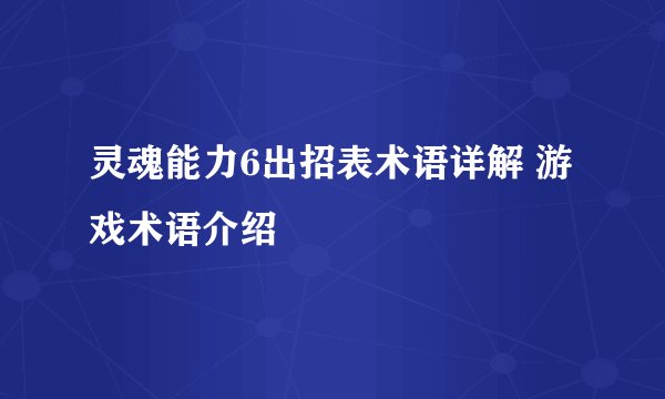 灵魂能力6出招表术语详解 游戏术语介绍