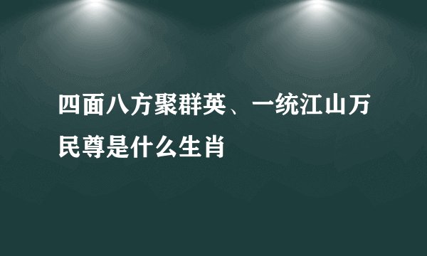 四面八方聚群英、一统江山万民尊是什么生肖