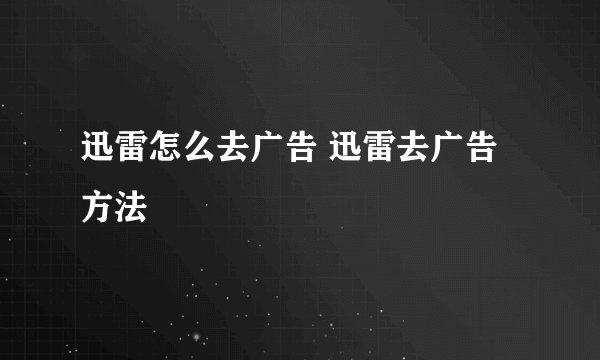 迅雷怎么去广告 迅雷去广告方法
