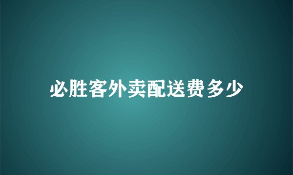 必胜客外卖配送费多少