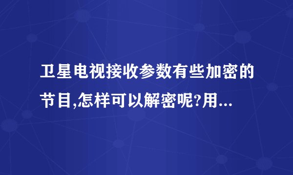 卫星电视接收参数有些加密的节目,怎样可以解密呢?用什么方法可以免费解决?