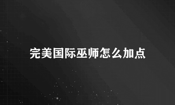 完美国际巫师怎么加点