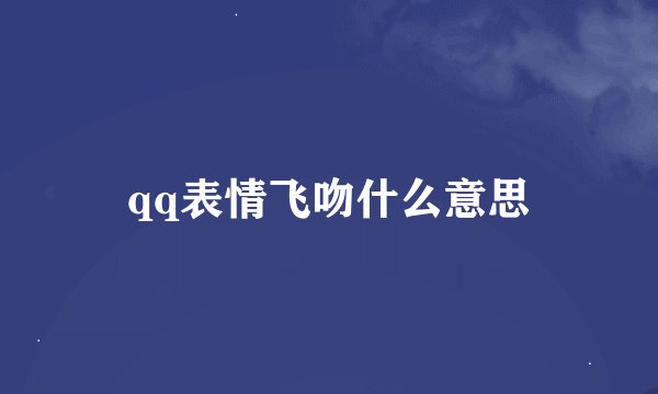 qq表情飞吻什么意思