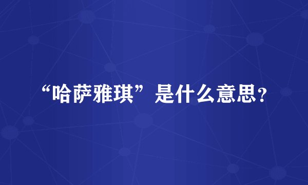 “哈萨雅琪”是什么意思？