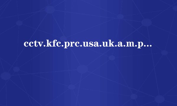 cctv.kfc.prc.usa.uk.a.m.p.m.ufo这十个单词分别代表什么意思