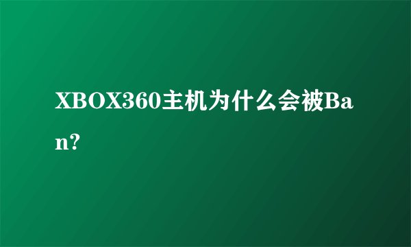 XBOX360主机为什么会被Ban?