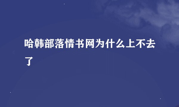 哈韩部落情书网为什么上不去了