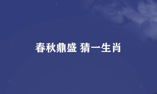 春秋鼎盛 猜一生肖