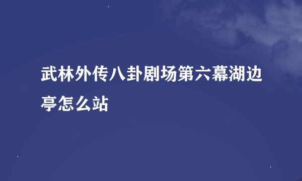武林外传八卦剧场第六幕湖边亭怎么站