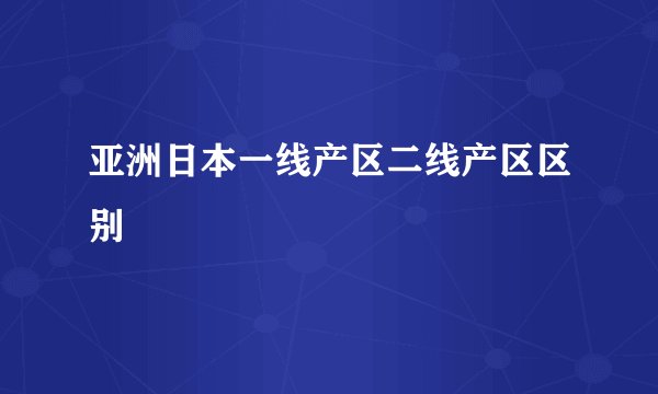 亚洲日本一线产区二线产区区别