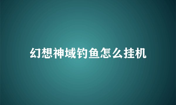 幻想神域钓鱼怎么挂机