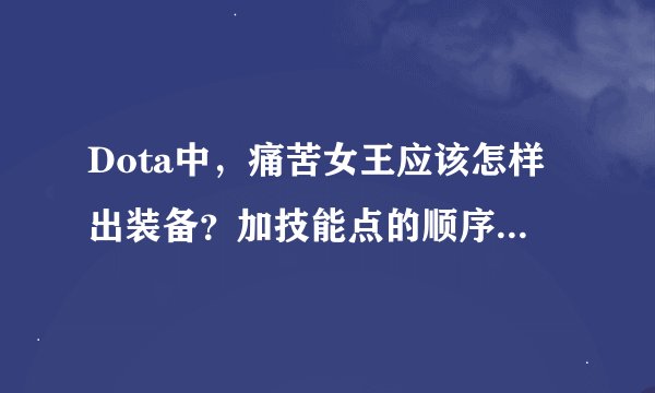 Dota中,痛苦女王应该怎样出装备?加技能点的顺序是什么?在团队中起什么作用?