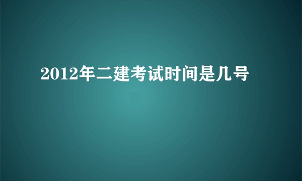 2012年二建考试时间是几号