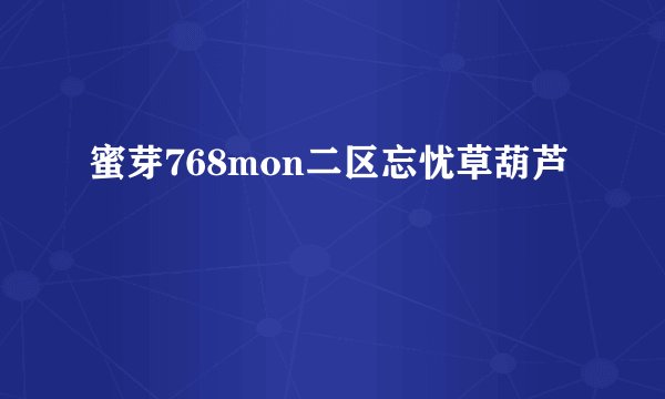 蜜芽768mon二区忘忧草葫芦