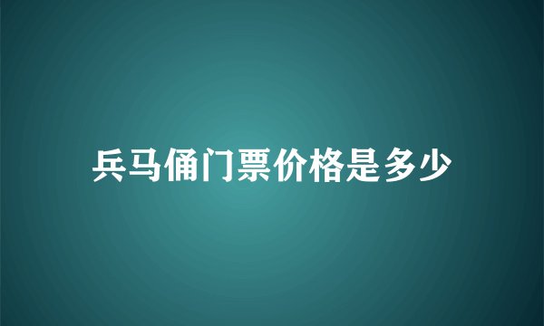 兵马俑门票价格是多少