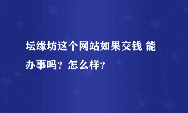 坛缘坊这个网站如果交钱 能办事吗？怎么样？