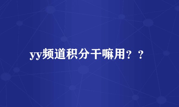 yy频道积分干嘛用??