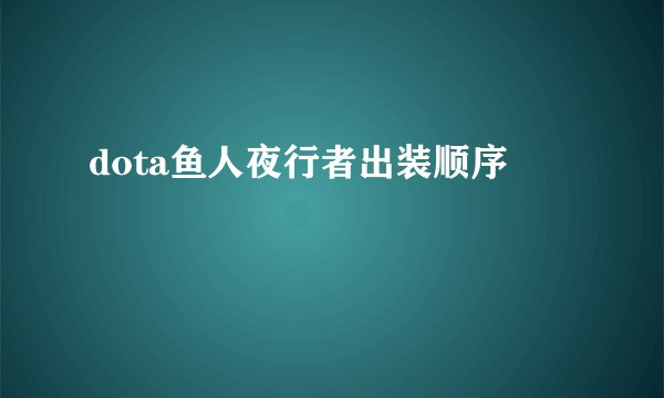 dota鱼人夜行者出装顺序
