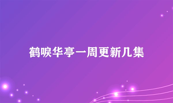 鹤唳华亭一周更新几集