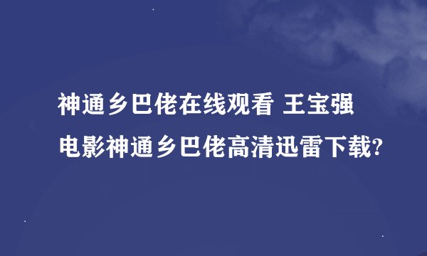 神通乡巴佬在线观看 王宝强电影神通乡巴佬高清迅雷下载?