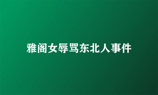 雅阁女辱骂东北人事件