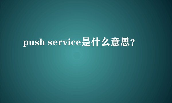 push service是什么意思？