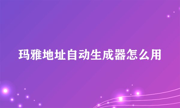 玛雅地址自动生成器怎么用