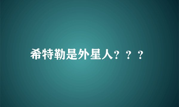 希特勒是外星人？？？