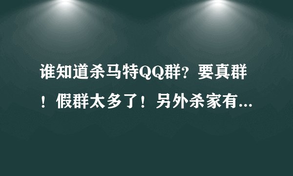 谁知道杀马特QQ群?要真群!假群太多了!另外杀家有官方群滴说法吗?
