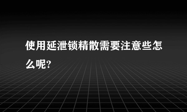 使用延泄锁精散需要注意些怎么呢?