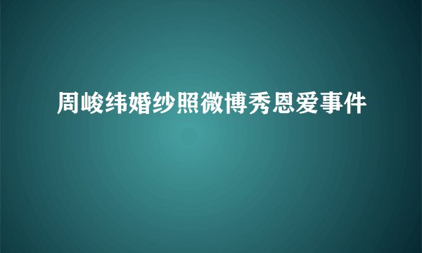 周峻纬婚纱照微博秀恩爱事件