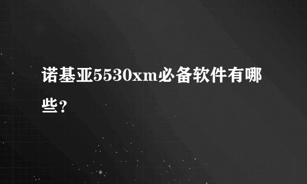 诺基亚5530xm必备软件有哪些？