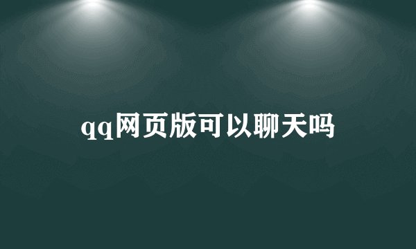 qq网页版可以聊天吗