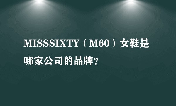MISSSIXTY（M60）女鞋是哪家公司的品牌？