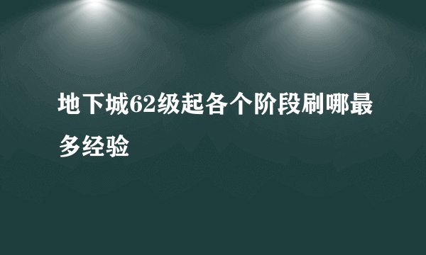 地下城62级起各个阶段刷哪最多经验