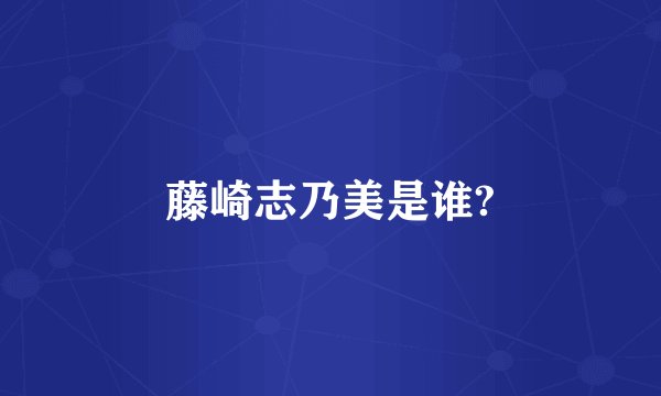 藤崎志乃美是谁?