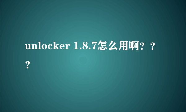 unlocker 1.8.7怎么用啊???