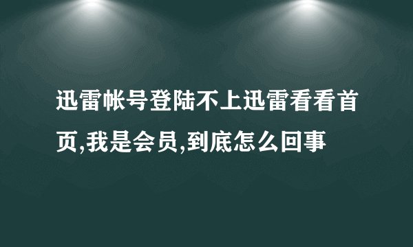 迅雷帐号登陆不上迅雷看看首页,我是会员,到底怎么回事