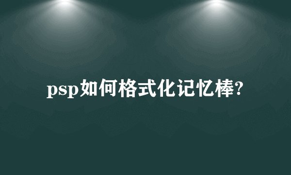 psp如何格式化记忆棒?