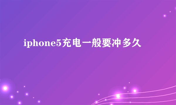 iphone5充电一般要冲多久