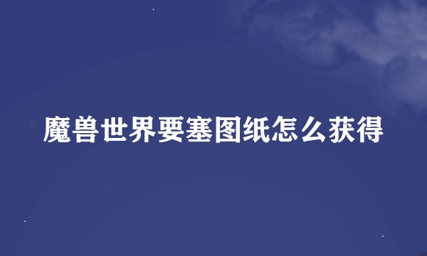 魔兽世界要塞图纸怎么获得