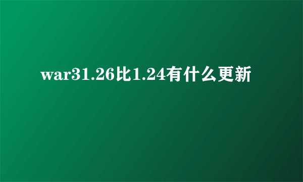 war31.26比1.24有什么更新