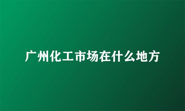 广州化工市场在什么地方