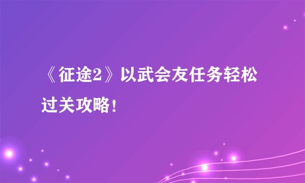 《征途2》以武会友任务轻松过关攻略!