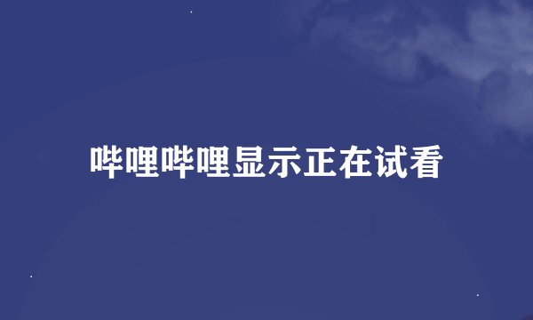 哔哩哔哩显示正在试看